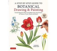 A Step-by-Step Guide to Botanical Drawing & Painting: Create Realistic Pencil and Watercolor Illustrations of Flowers, Fruits, Plants and More! (With Over 800 illustrations)