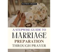 A Stepwise Guide to Marriage Preparation Through Prayer: Transform Your Heart Strengthen Your Faith And Prepare For A God Centered Marriage Through ... Growth And Divine Relationship Building