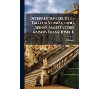 Ã-sterreichs-Freuden-Tag zur Vermählung Seiner Majestät des Kaisers Franz Josef I.