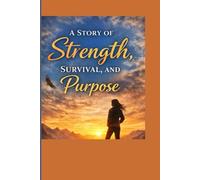A Story of Strength, Survival, and Purpose: 50+ A Journey Through Pain, Growth, and Becoming)Lessons Born from Life’s Hardest Seasons