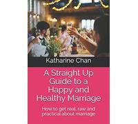 A Straight Up Guide to a Happy and Healthy Marriage: How to get real, raw and practical about marriage