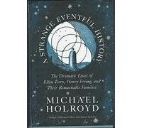 A Strange Eventful History: The Dramatic Lives of Ellen Terry, Henry Irving, and Their Remarkable Familes