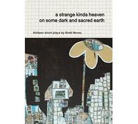 a strange kinda heaven on some dark and sacred earth -- thirteen short plays by Brett Neveu