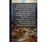 A Strange Report of Sixe Most Notorious Witches, Who by Their Divelish Practises Murdered Above the Number of the Foure Hundred Small Children, ... They Committed Upon Divers Other People