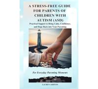 A Stress-Free Guide for Parents of Children with Autism (ASD): Practical Support to Bring Calm, Confidence, and Hope Back into Your Parenting