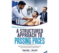 A STRUCTURED APPROACH TO PASSING PACES: High-Yield Clinical Examination, Communication and Presentation Skills for MRCP PACES