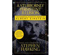A Stubbornly Persistent Illusion: The Essential Scientific Works of Albert Einstein