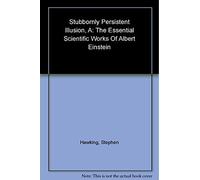 A Stubbornly Persistent Illusion: The Essential Scientific Works of Albert Einstein