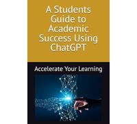 A Students Guide to Academic Success Using ChatGPT