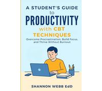 A Student's Guide to Productivity with CBT Techniques: Overcome Procrastination, Build Focus, and Thrive Without Burnout