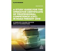 A Study Guide for the Operator Certificate of Professional Competence (CPC) in Road Freight 2018: A Complete Self-Study Course for OCR and CILT Examinations (Transport Managers)