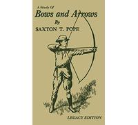 A Study Of Bows And Arrows (Legacy Edition): Traditional Archery Methods, Equipment Crafting, And Comparison Of Ancient Native American Bows: 2 (The Library of Traditional Archery)