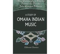 A Study of Omaha Indian Music: With a Report on the Structural Peculiarities of the Music by John Comfort Fillmore