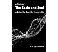 A Study Of The Brain and Soul: A Scientific Quest for the Afterlife