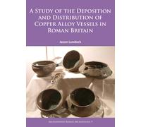 A Study of the Deposition and Distribution of Copper Alloy Vessels in Roman Britain: 9 (Archaeopress Roman Archaeology)