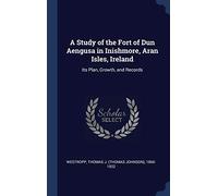 A Study of the Fort of Dun Aengusa in Inishmore, Aran Isles, Ireland: Its Plan, Growth, and Records