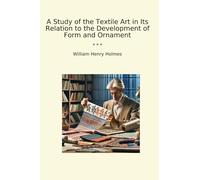 A Study of the Textile Art in Its Relation to the Development of Form and Ornament (Classic Books)