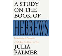 A Study on the Book of Hebrews: Uncomplicating the Complexities of God's Word, One Chapter at a Time