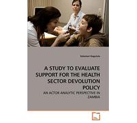 A STUDY TO EVALUATE SUPPORT FOR THE HEALTH SECTOR DEVOLUTION POLICY: AN ACTOR ANALYTIC PERSPECTIVE IN ZAMBIA
