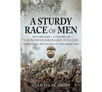 A Sturdy Race of Men - 149th Brigade: 149th Brigade - A History of the Northumberland Fusiliers Territorial Battalions in The Great War
