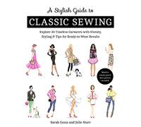 A Stylish Guide to Classic Sewing: Explore 30 Timeless Garments with History, Styling & Tips for Ready-to-Wear Results