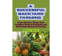 A successful backyard Farming: Grow, Harvest, Thrive: Your Complete Guide to Profitable and Sustainable Backyard Farming