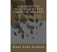 A Suggestive Inquiry Into The Hermetic Mystery: With a Dissertation on the More Celebrated of the Alchemical Philosophers Being an Attempt Towards the Recovery of the Ancient Experiement of Nature