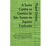 A Suma Contra os Gentios de São Tomás de Aquino Explicada: Guia completo capítulo por capítulo Volume IV Explicação do Livro I: Capítulos 29 a 36 (A Suma contra os Gentios explicada)