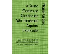 A Suma Contra os Gentios de São Tomás de Aquino Explicada: Guia completo capítulo por capítulo Volume III Explicação do Livro I: Capítulos 14 a 28: 3 (A Suma contra os Gentios explicada)