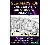 A Summary of: Cancer as a Metabolic Disease by Dr. Thomas Seyfried. On the Origin, Management, and Prevention of Cancer