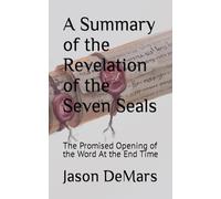 A Summary of the Revelation of the Seven Seals: The Promised Opening of the Word At the End Time