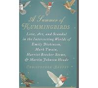 A Summer of Hummingbirds: Love, Art, and Scandal in the Intersecting Worlds of Emily Dickinson, Mark Twain, Harriet Beecher Stowe, and Martin Johnson Heade
