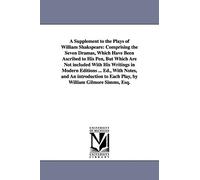 A supplement to the plays of William Shakspeare: comprising the seven dramas, which have been ascribed to his pen, but which are not included with his ... to each play, by William Gilmore S