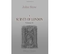 A Survey of London: Reprinted from the text of 1603, with introduction and notes by Charles Lethbridge Kingsford. Volume 2