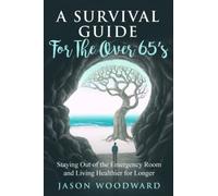 A Survival Guide for the Over 65's: Staying out of the Emergency Room and living healthier for longer