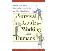 A Survival Guide for Working with Humans: Dealing with Whiners, Back-stabbers, Know-it-alls and Other Difficult People