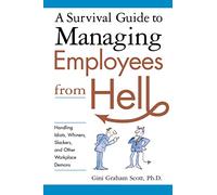 A Survival Guide to Managing Employees from Hell: Handling Idiots, Whiners, Slackers, and Other Workplace Demons