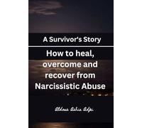 A Survivor's Story: How to heal, overcome and recover from Narcissistic Abuse
