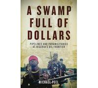 A Swamp Full of Dollars: Pipelines and Paramilitaries at Nigeria's Oil Frontier