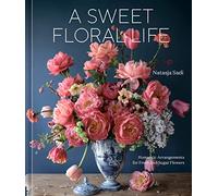 A Sweet Floral Life: Romantic Arrangements for Fresh and Sugar Flowers (A Floral Décor Book)