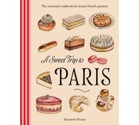 A Sweet Trip to Paris : The essential cookbook for iconic French pastries