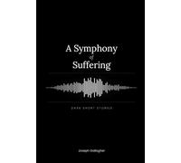 A Symphony of Suffering: Dark Short Stories