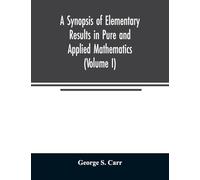 A Synopsis of Elementary Results in Pure and Applied Mathematics (Volume I)