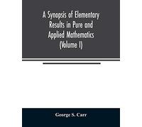 A Synopsis of Elementary Results in Pure and Applied Mathematics (Volume I)