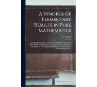 A Synopsis of Elementary Results in Pure Mathematics: Containing Propositions, Formulæ, and Methods of Analysis, With Abridged Demonstrations. ... Are to Be Found in the Principal Journals...