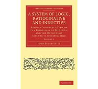 A System of Logic, Ratiocinative and Inductive Vol 1 of 2-Volume Paperback Set: A System of Logic, Ratiocinative and Inductive: Being a Connected View of the ... 1 (Cambridge Library Collection - Philosophy)