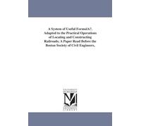 A system of useful formulæ. adapted to the practical operations of locating and constructing railroads; a paper read before the Boston society of civil engineers,