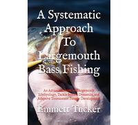 A Systematic Approach To Largemouth Bass Fishing: An Advanced Guide to Largemouth Ichthyology, Tackle System Dynamics, and Adaptive Tournament Pattern Development (A Systematic Approach to Angling)