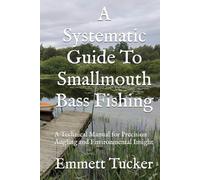 A Systematic Guide To Smallmouth Bass Fishing: A Technical Manual for Precision Angling and Environmental Insight (A Systematic Approach to Angling)
