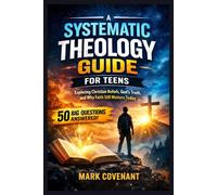 A Systematic Theology Guide for Teens: Exploring Christian Beliefs, God’s Truth, and Why Faith Still Matters Today, with 50 Big Teen Questions Answered